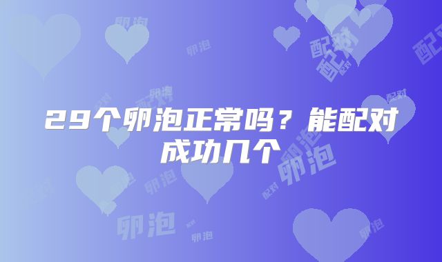 29个卵泡正常吗?能配对成功几个