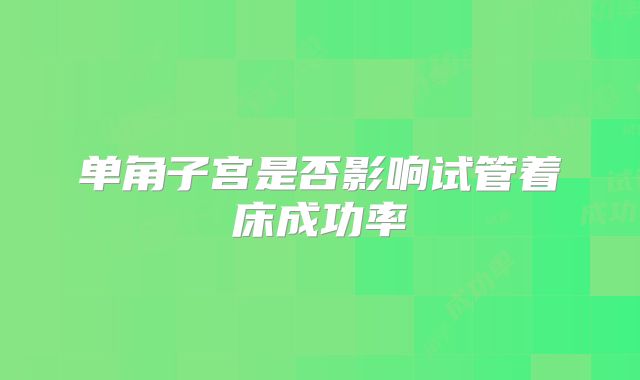 单角子宫是否影响试管着床成功率