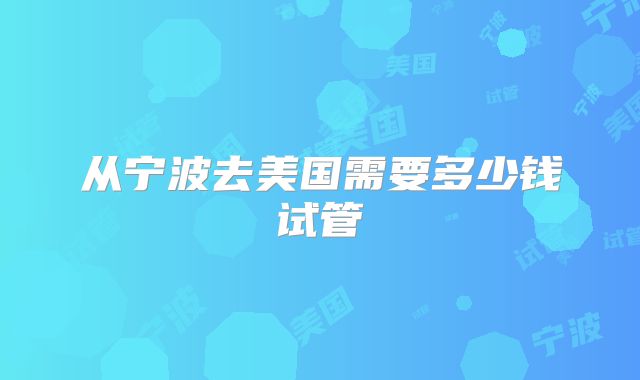 从宁波去美国需要多少钱试管