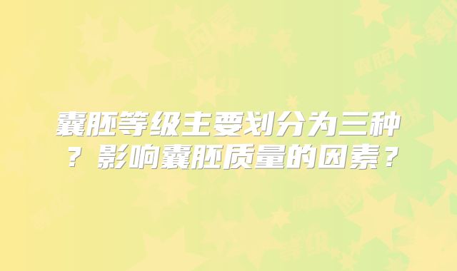 囊胚等级主要划分为三种？影响囊胚质量的因素？