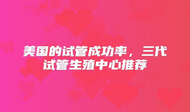 美国的试管成功率，三代试管生殖中心推荐