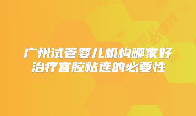 广州试管婴儿机构哪家好治疗宫腔粘连的必要性