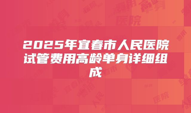 2025年宜春市人民医院试管费用高龄单身详细组成