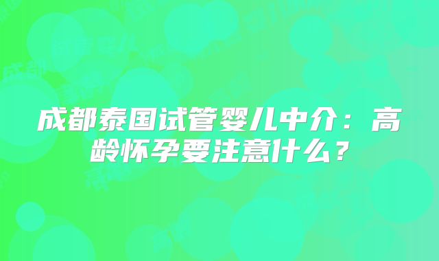 成都泰国试管婴儿中介：高龄怀孕要注意什么？