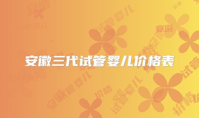 安徽三代试管婴儿价格表