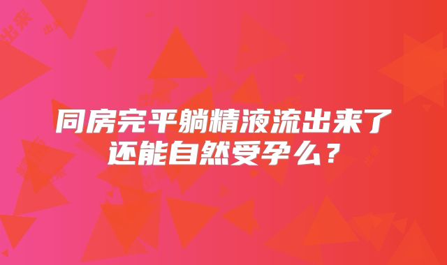 同房完平躺精液流出来了还能自然受孕么？