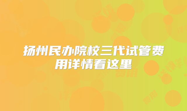 扬州民办院校三代试管费用详情看这里
