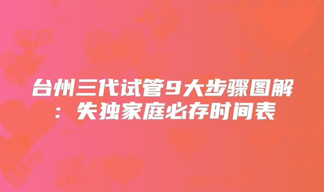 台州三代试管9大步骤图解：失独家庭必存时间表
