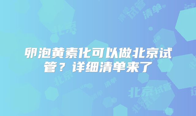 卵泡黄素化可以做北京试管？详细清单来了