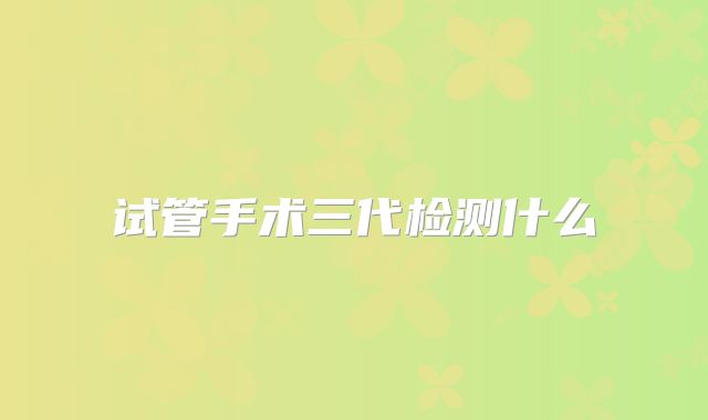 试管手术三代检测什么