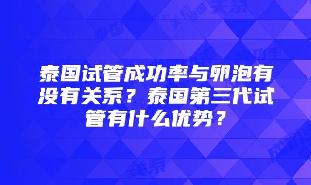 泰国试管成功率与卵泡有没有关系？泰国第三代试管有什么优势？