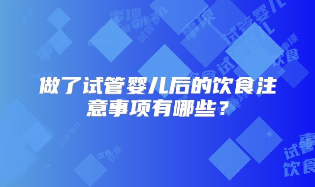 做了试管婴儿后的饮食注意事项有哪些？