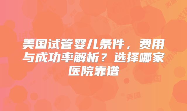 美国试管婴儿条件,费用与成功率解析?选择哪家医院靠谱