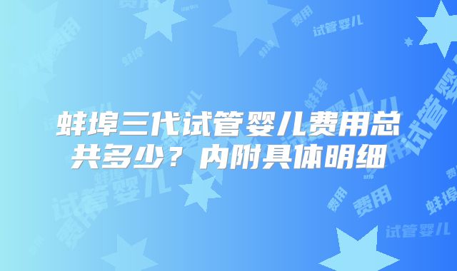 蚌埠三代试管婴儿费用总共多少?内附具体明细
