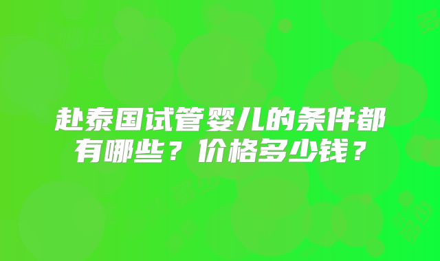 赴泰国试管婴儿的条件都有哪些？价格多少钱？