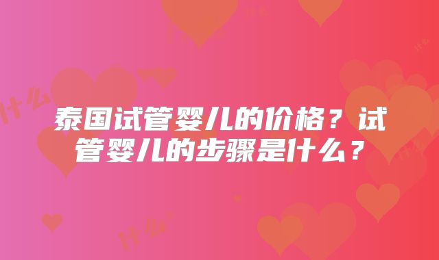 泰国试管婴儿的价格？试管婴儿的步骤是什么？