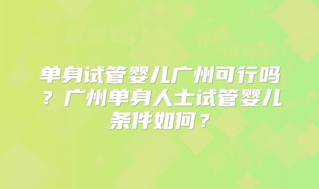 单身试管婴儿广州可行吗？广州单身人士试管婴儿条件如何？