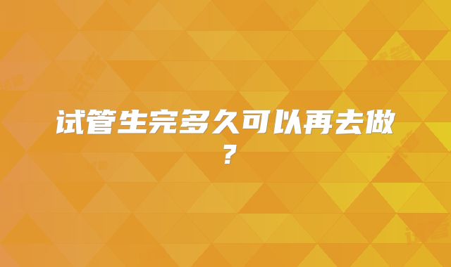 试管生完多久可以再去做？