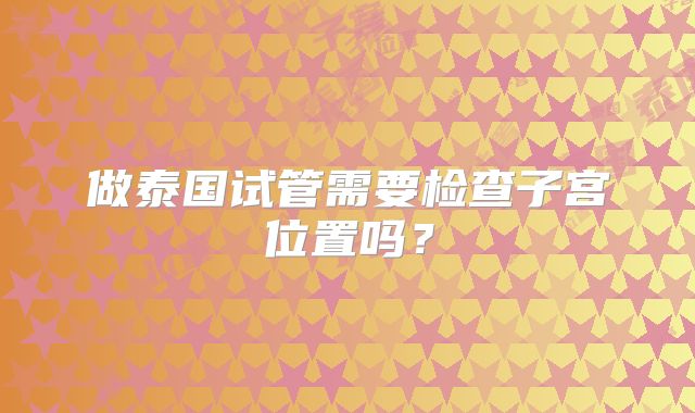 做泰国试管需要检查子宫位置吗？