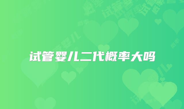 试管婴儿二代概率大吗