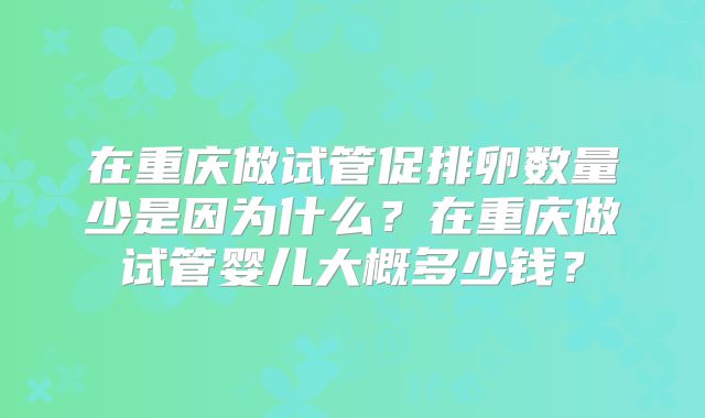 在重庆做试管促排卵数量少是因为什么？在重庆做试管婴儿大概多少钱？