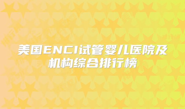 美国ENCI试管婴儿医院及机构综合排行榜
