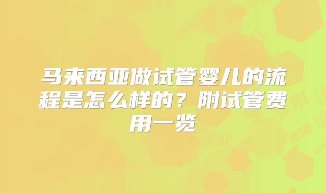 马来西亚做试管婴儿的流程是怎么样的？附试管费用一览
