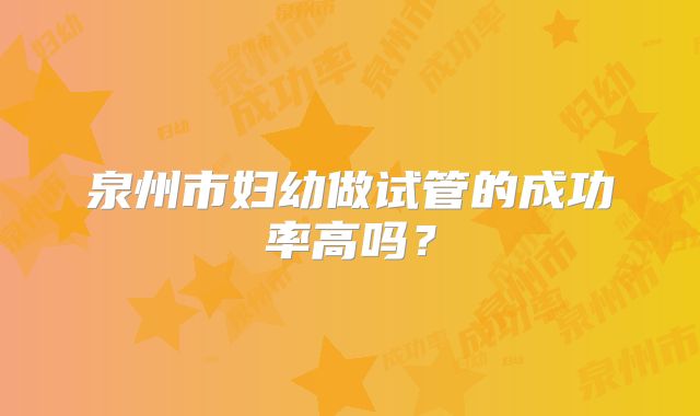 泉州市妇幼做试管的成功率高吗？