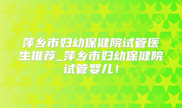萍乡市妇幼保健院试管医生推荐_萍乡市妇幼保健院试管婴儿！