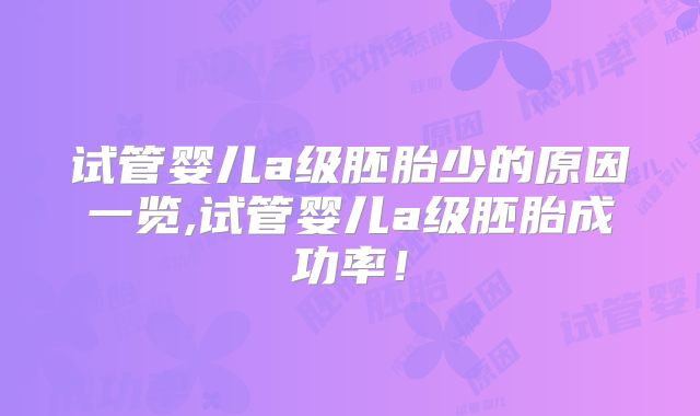 试管婴儿a级胚胎少的原因一览,试管婴儿a级胚胎成功率！
