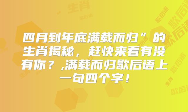 四月到年底满载而归”的生肖揭秘,赶快来看有没有你?,满载而归歇后语上一句四个字!