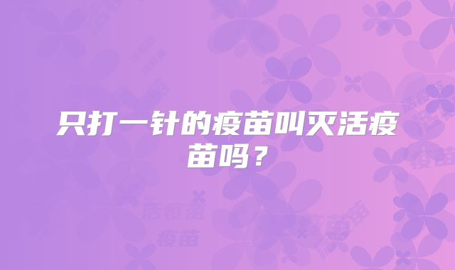 只打一针的疫苗叫灭活疫苗吗？