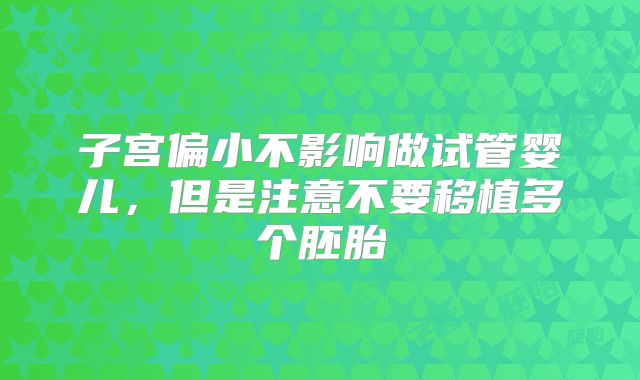 子宫偏小不影响做试管婴儿，但是注意不要移植多个胚胎