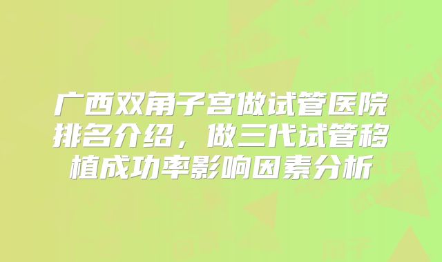 广西双角子宫做试管医院排名介绍，做三代试管移植成功率影响因素分析