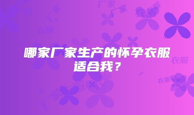 哪家厂家生产的怀孕衣服适合我？