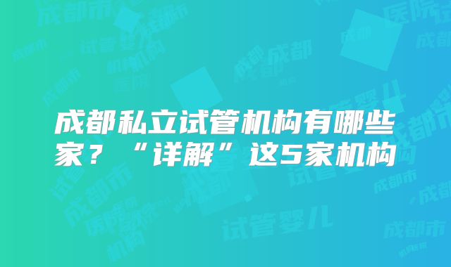 成都私立试管机构有哪些家？“详解”这5家机构