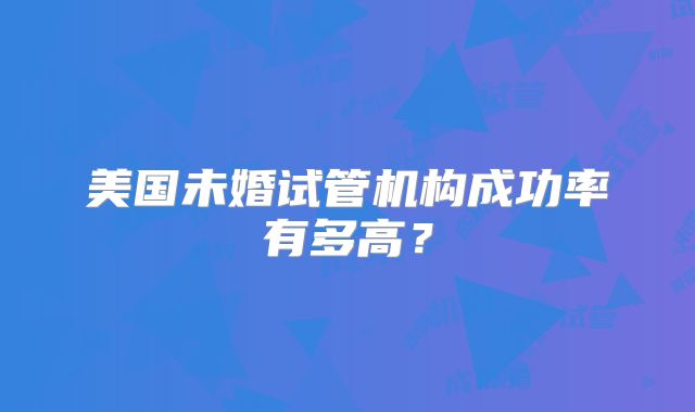美国未婚试管机构成功率有多高？
