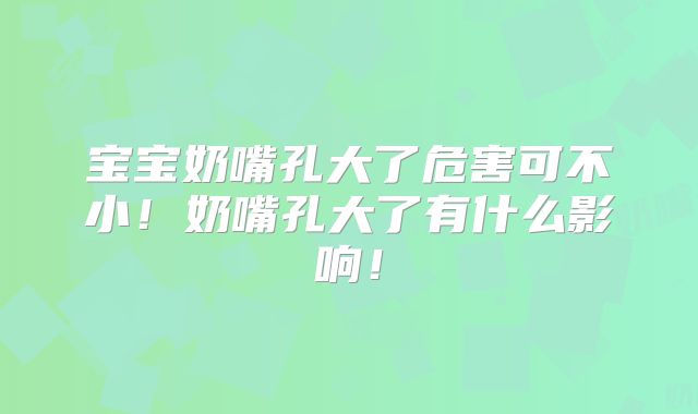 宝宝奶嘴孔大了危害可不小!奶嘴孔大了有什么影响!