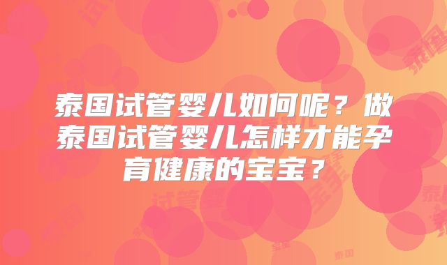 泰国试管婴儿如何呢？做泰国试管婴儿怎样才能孕育健康的宝宝？