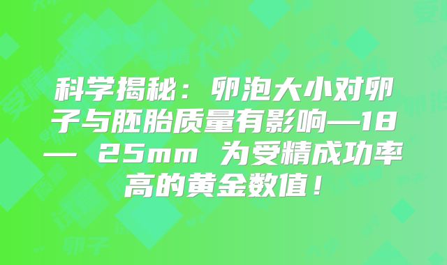 科学揭秘：卵泡大小对卵子与胚胎质量有影响—18— 25mm 为受精成功率高的黄金数值！