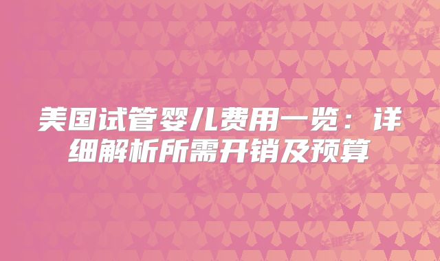 美国试管婴儿费用一览:详细解析所需开销及预算