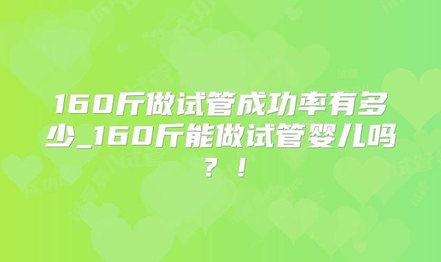 160斤做试管成功率有多少_160斤能做试管婴儿吗？！