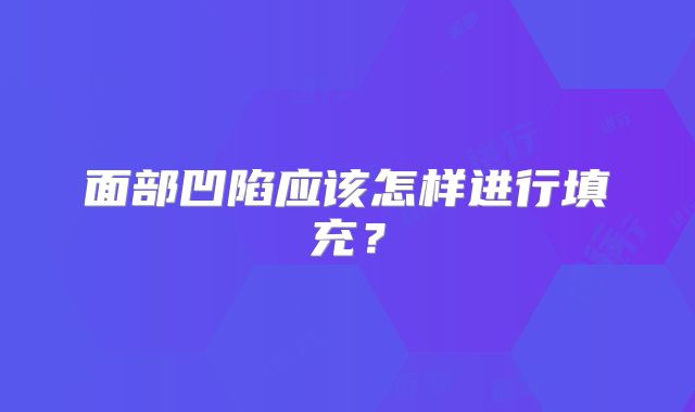 面部凹陷应该怎样进行填充?