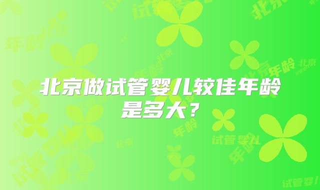 北京做试管婴儿较佳年龄是多大？