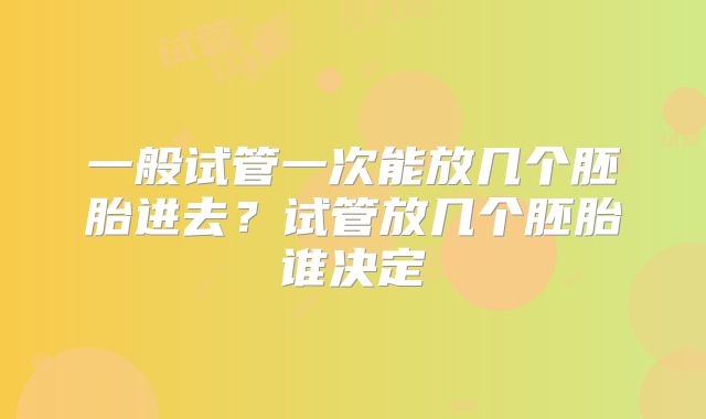 一般试管一次能放几个胚胎进去？试管放几个胚胎谁决定