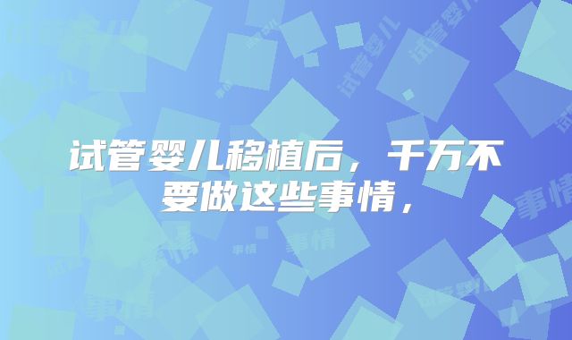 试管婴儿移植后，千万不要做这些事情，