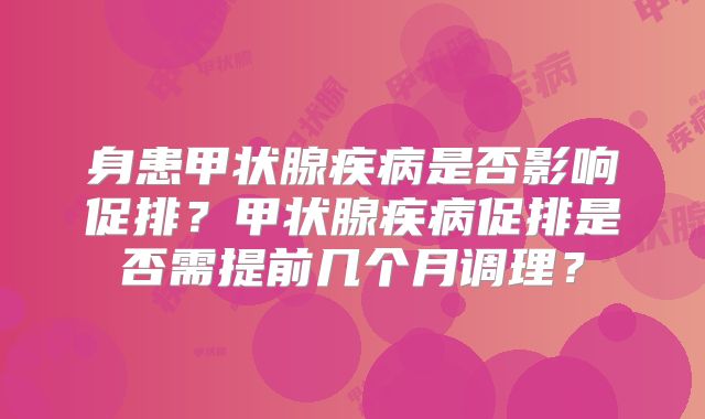 身患甲状腺疾病是否影响促排？甲状腺疾病促排是否需提前几个月调理？