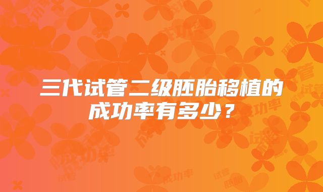 三代试管二级胚胎移植的成功率有多少？