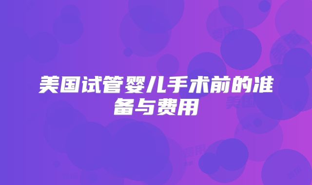 美国试管婴儿手术前的准备与费用