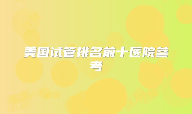 美国试管排名前十医院参考